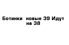 Ботинки  новые 39 Идут на 38